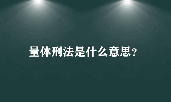 量体刑法是什么意思？