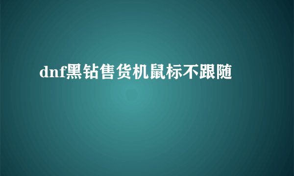 dnf黑钻售货机鼠标不跟随