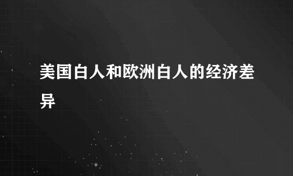美国白人和欧洲白人的经济差异