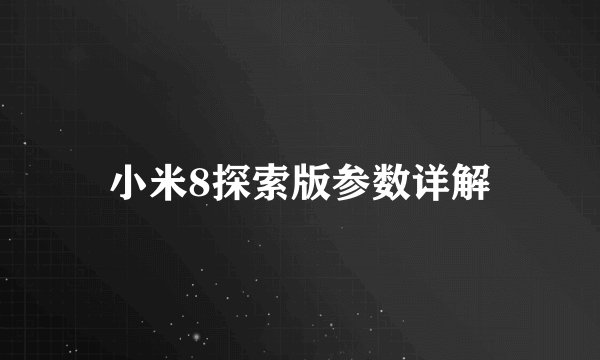 小米8探索版参数详解