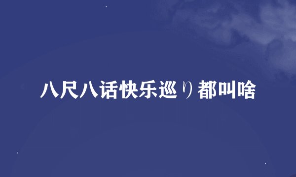 八尺八话快乐巡り都叫啥