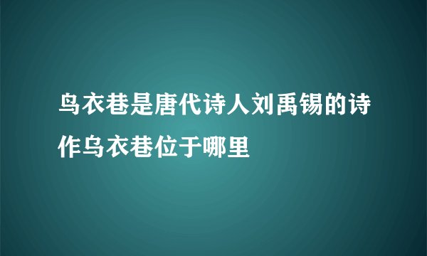 鸟衣巷是唐代诗人刘禹锡的诗作乌衣巷位于哪里