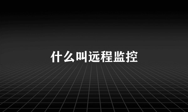 什么叫远程监控
