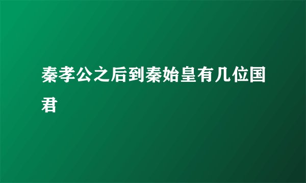 秦孝公之后到秦始皇有几位国君