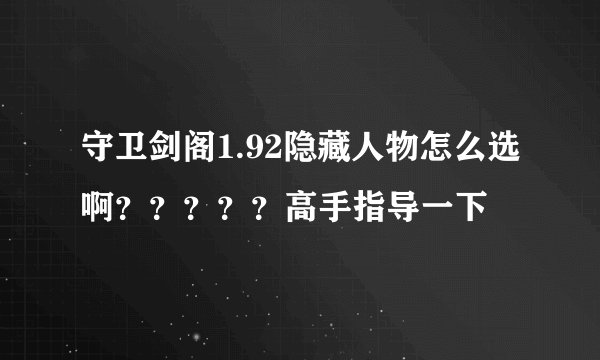 守卫剑阁1.92隐藏人物怎么选啊？？？？？高手指导一下