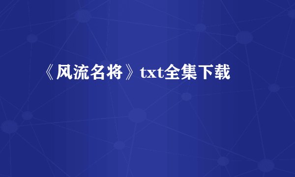 《风流名将》txt全集下载