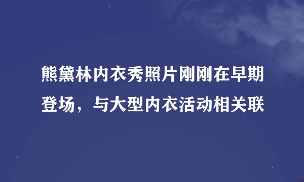 熊黛林内衣秀照片刚刚在早期登场，与大型内衣活动相关联