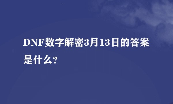 DNF数字解密3月13日的答案是什么？