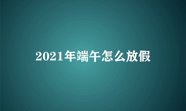 2021年端午怎么放假