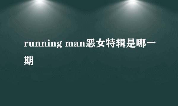running man恶女特辑是哪一期