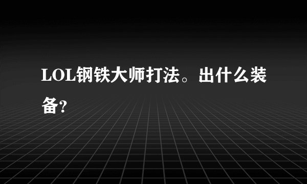 LOL钢铁大师打法。出什么装备？