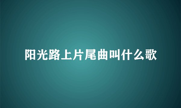 阳光路上片尾曲叫什么歌
