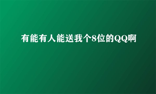 有能有人能送我个8位的QQ啊