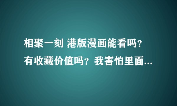 相聚一刻 港版漫画能看吗？有收藏价值吗？我害怕里面有粤语语法看不懂所以问问看过的人什么观点？