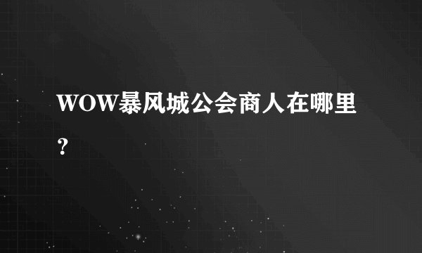 WOW暴风城公会商人在哪里？