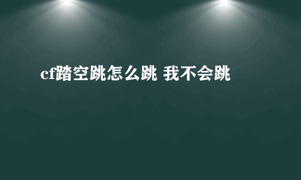 cf踏空跳怎么跳 我不会跳