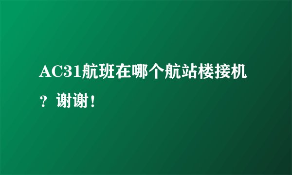 AC31航班在哪个航站楼接机？谢谢！