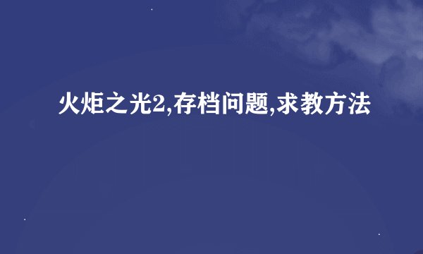 火炬之光2,存档问题,求教方法