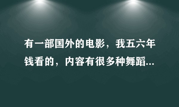 有一部国外的电影，我五六年钱看的，内容有很多种舞蹈片断，后来他们都是加入了一个神秘的舞团，是三个大