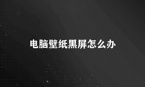电脑壁纸黑屏怎么办