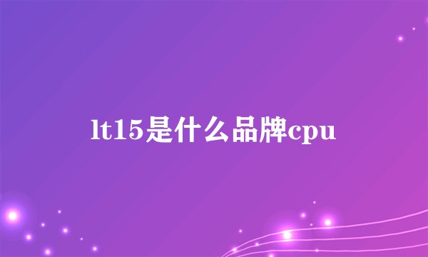 lt15是什么品牌cpu