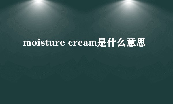 moisture cream是什么意思
