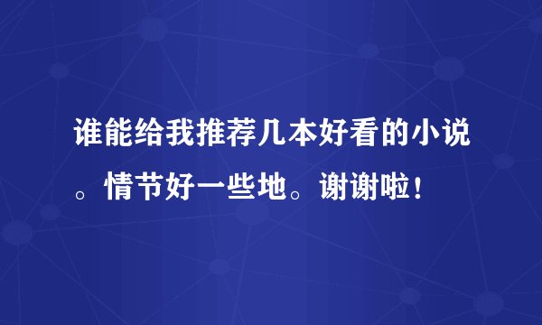 谁能给我推荐几本好看的小说。情节好一些地。谢谢啦！