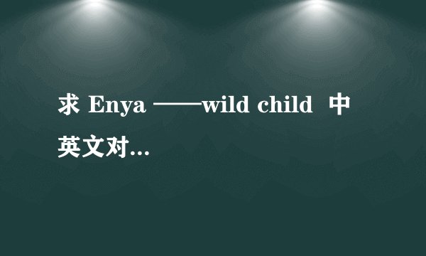 求 Enya ——wild child  中英文对照的歌词