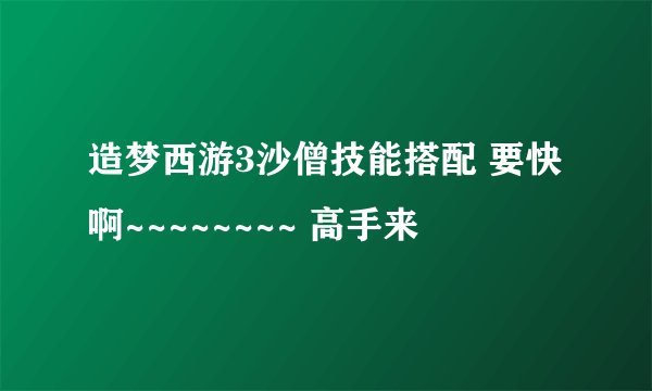 造梦西游3沙僧技能搭配 要快啊~~~~~~~~ 高手来