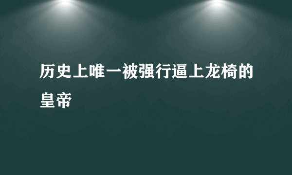 历史上唯一被强行逼上龙椅的皇帝