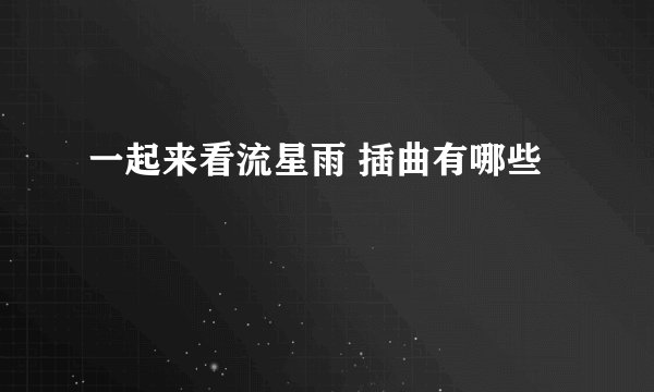 一起来看流星雨 插曲有哪些