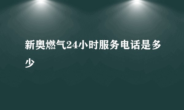 新奥燃气24小时服务电话是多少