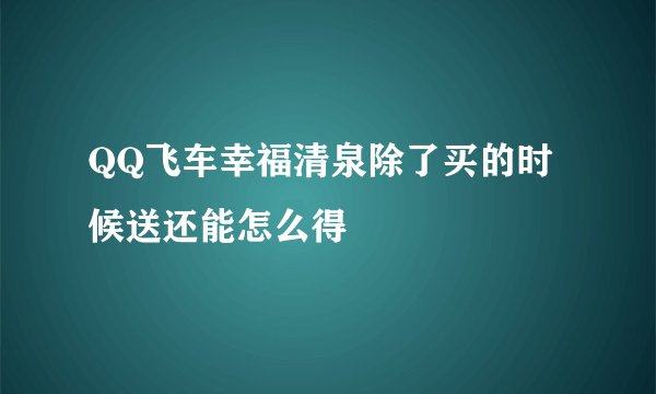 QQ飞车幸福清泉除了买的时候送还能怎么得