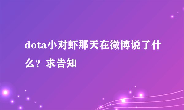 dota小对虾那天在微博说了什么？求告知