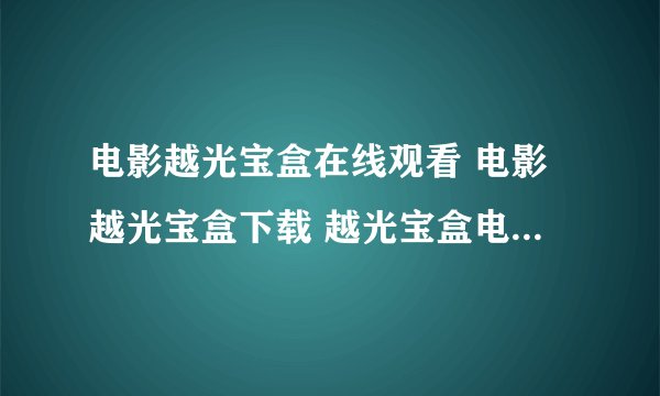 电影越光宝盒在线观看 电影越光宝盒下载 越光宝盒电影迅雷下载地址