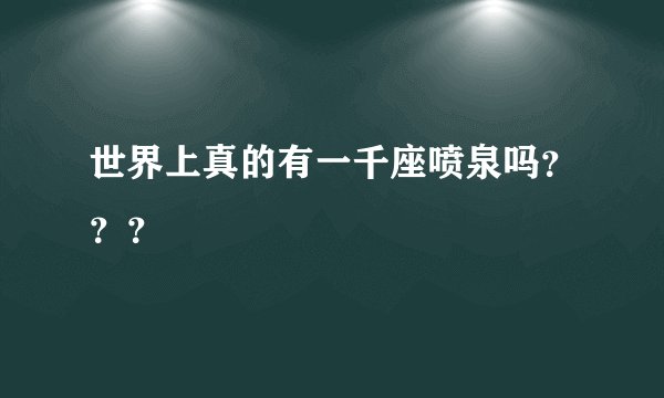 世界上真的有一千座喷泉吗？？？