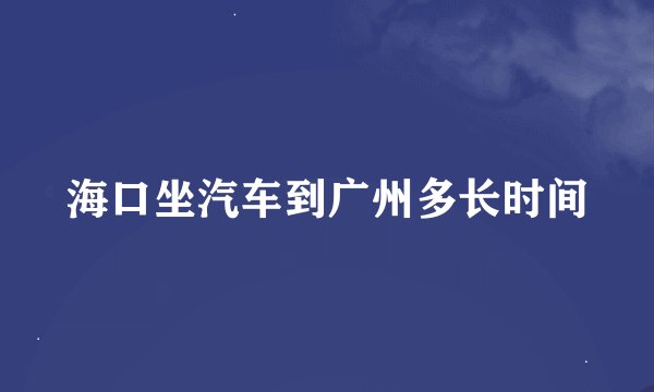 海口坐汽车到广州多长时间