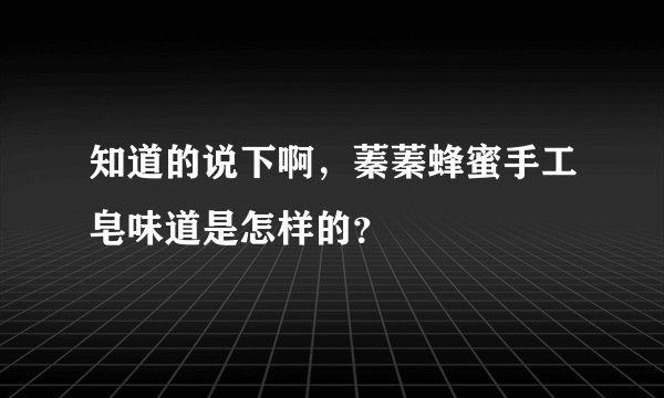 知道的说下啊，蓁蓁蜂蜜手工皂味道是怎样的？