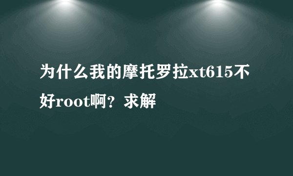 为什么我的摩托罗拉xt615不好root啊？求解