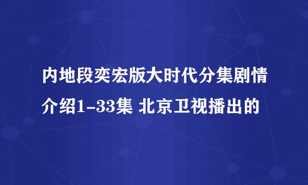 内地段奕宏版大时代分集剧情介绍1-33集 北京卫视播出的