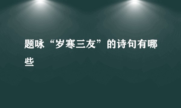 题咏“岁寒三友”的诗句有哪些