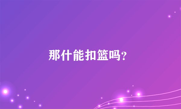 那什能扣篮吗？