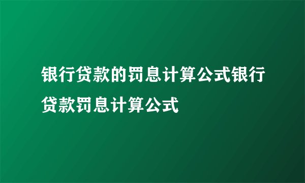 银行贷款的罚息计算公式银行贷款罚息计算公式
