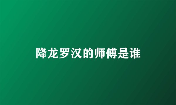 降龙罗汉的师傅是谁