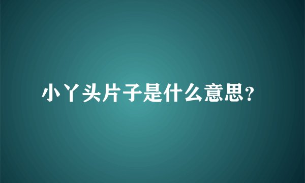 小丫头片子是什么意思？