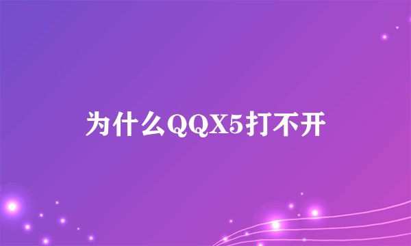 为什么QQX5打不开