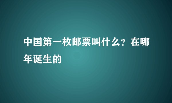 中国第一枚邮票叫什么？在哪年诞生的