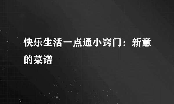 快乐生活一点通小窍门：新意的菜谱