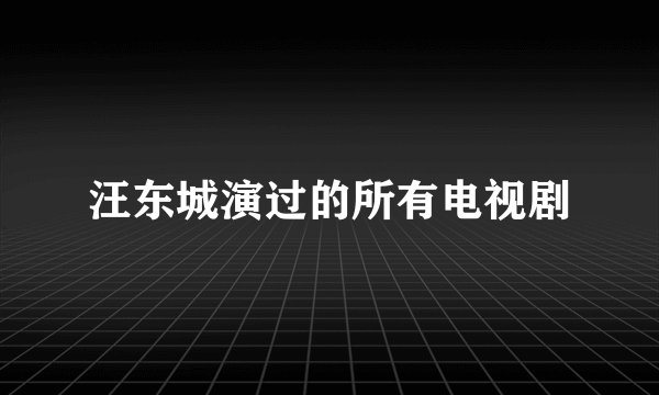 汪东城演过的所有电视剧