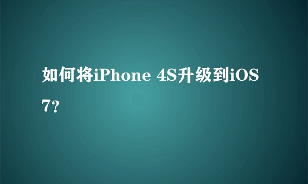 如何将iPhone 4S升级到iOS 7？